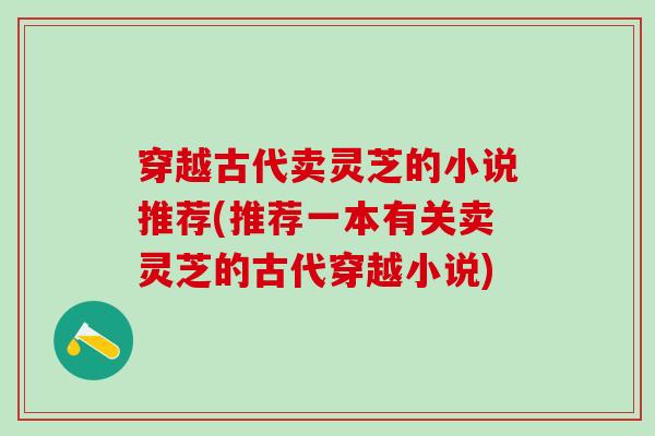 穿越古代卖灵芝的小说推荐(推荐一本有关卖灵芝的古代穿越小说)