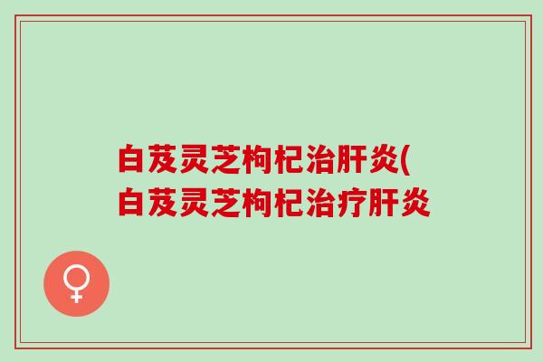 白芨灵芝枸杞(白芨灵芝枸杞 白芨灵芝枸杞(白芨灵芝枸杞