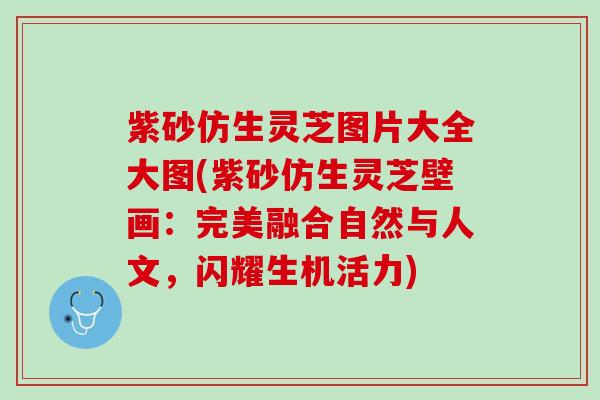 紫砂仿生灵芝图片大全大图(紫砂仿生灵芝壁画：完美融合自然与人文，闪耀生机活力)