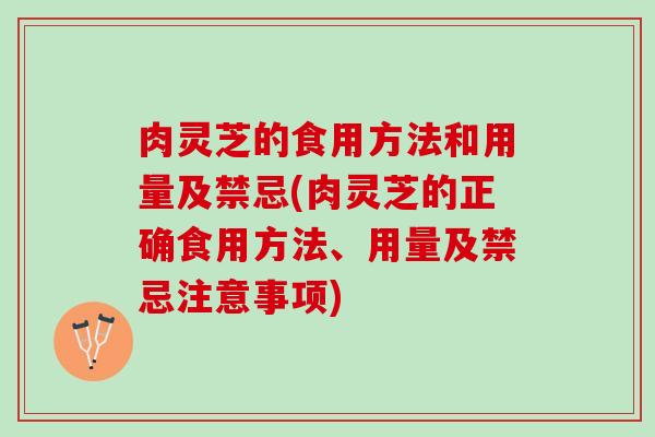 肉灵芝的食用方法和用量及禁忌(肉灵芝的正确食用方法、用量及禁忌注意事项)