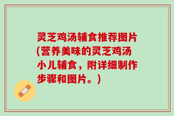 灵芝鸡汤辅食推荐图片(营养美味的灵芝鸡汤小儿辅食，附详细制作步骤和图片。)