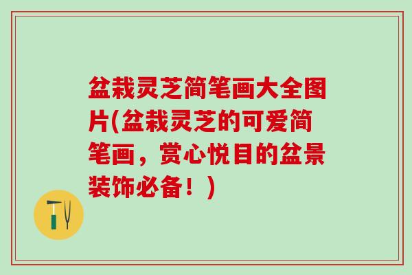 盆栽灵芝简笔画大全图片(盆栽灵芝的可爱简笔画，赏心悦目的盆景装饰必备！)