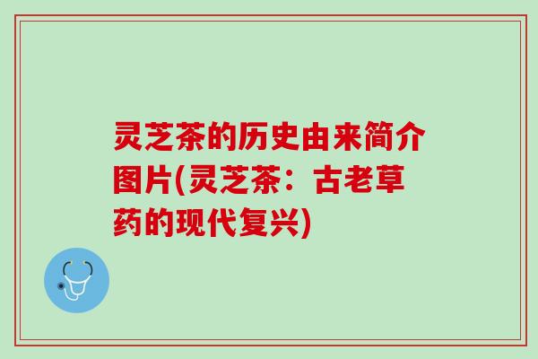 灵芝茶的历史由来简介图片(灵芝茶：古老草药的现代复兴)