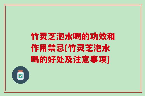 竹灵芝泡水喝的功效和作用禁忌(竹灵芝泡水喝的好处及注意事项) 竹灵芝泡水喝的功效和作用禁忌(竹灵芝泡水喝的好处及注意事项)