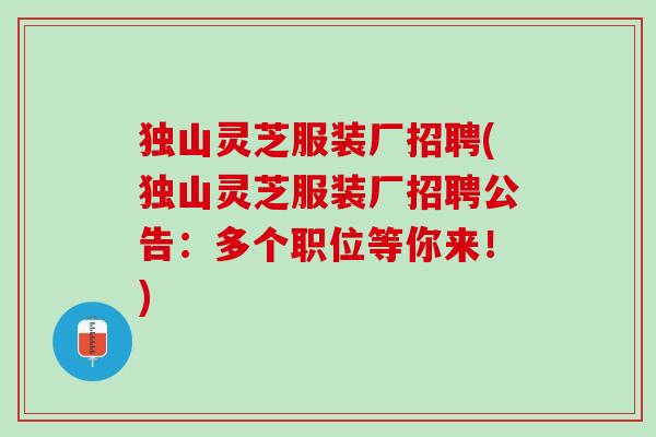 独山灵芝服装厂招聘(独山灵芝服装厂招聘公告：多个职位等你来！)