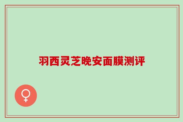 羽西灵芝晚安面膜测评