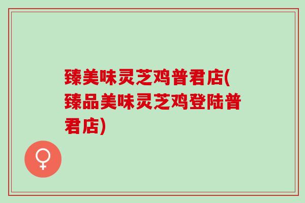 臻美味灵芝鸡普君店(臻品美味灵芝鸡登陆普君店)