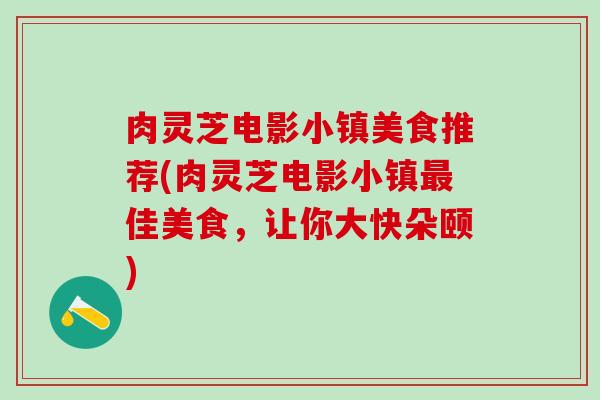 肉灵芝电影小镇美食推荐(肉灵芝电影小镇最佳美食，让你大快朵颐)