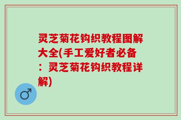 灵芝菊花钩织教程图解大全(手工爱好者必备：灵芝菊花钩织教程详解)