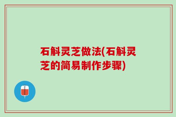 石斛灵芝做法(石斛灵芝的简易制作步骤)