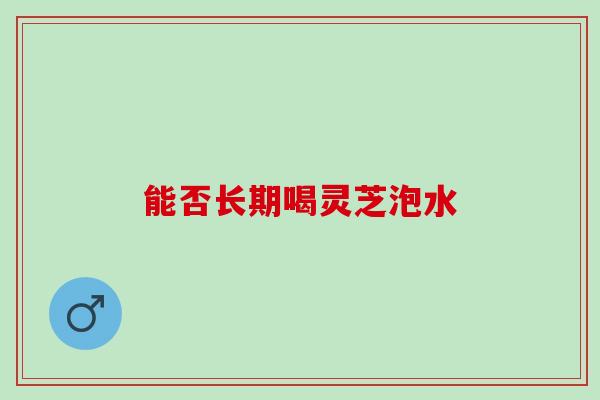 能否长期喝灵芝泡水