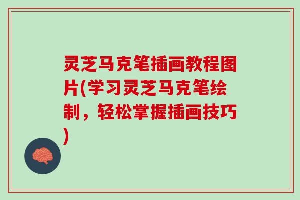 灵芝马克笔插画教程图片(学习灵芝马克笔绘制，轻松掌握插画技巧)