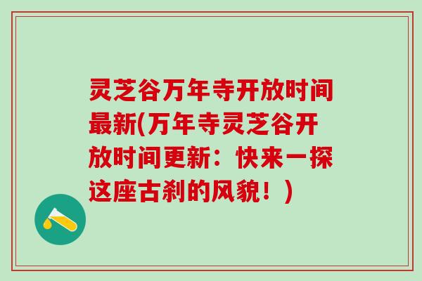 灵芝谷万年寺开放时间新(万年寺灵芝谷开放时间更新:快来一探这座古刹的风貌!) 灵芝谷万年寺开放时间新(万年寺灵芝谷开放时间更新:快来一探这座古刹的风貌!)