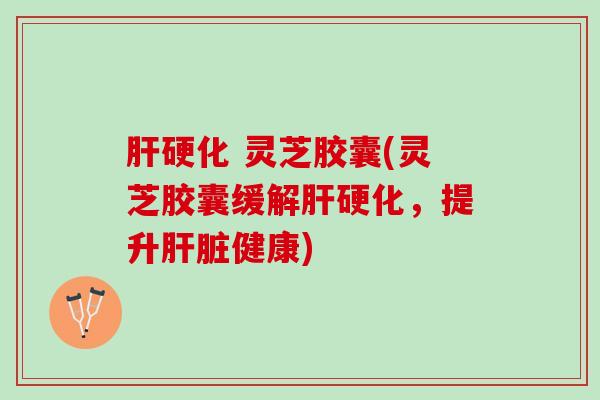 灵芝胶囊(灵芝胶囊缓解,提升健康) 灵芝胶囊(灵芝胶囊缓解,提升健康)