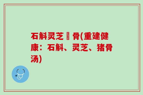石斛灵芝豬骨(重建健康：石斛、灵芝、猪骨汤)