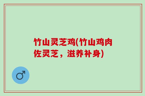 竹山灵芝鸡(竹山鸡肉佐灵芝，滋养补身)