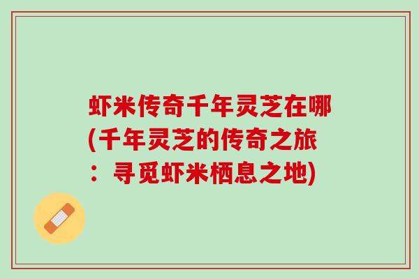虾米传奇千年灵芝在哪(千年灵芝的传奇之旅：寻觅虾米栖息之地)