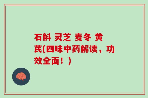 石斛 灵芝 麦冬 黄芪(四味中药解读，功效全面！)