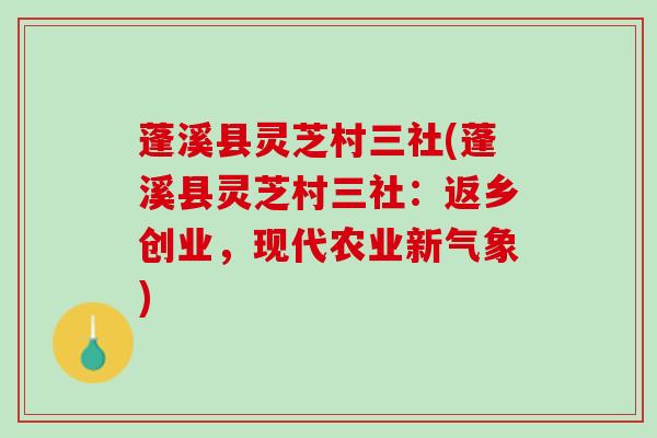 蓬溪县灵芝村三社(蓬溪县灵芝村三社:返乡创业,现代农业新气象) 蓬溪县灵芝村三社(蓬溪县灵芝村三社:返乡创业,现代农业新气象)