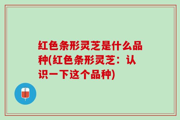 红色条形灵芝是什么品种(红色条形灵芝：认识一下这个品种)