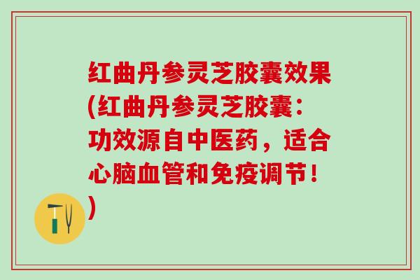 红曲丹参灵芝胶囊效果(红曲丹参灵芝胶囊:功效源自中医药,适合和免疫调节!) 红曲丹参灵芝胶囊效果(红曲丹参灵芝胶囊:功效源自中医药,适合和免疫调节!)
