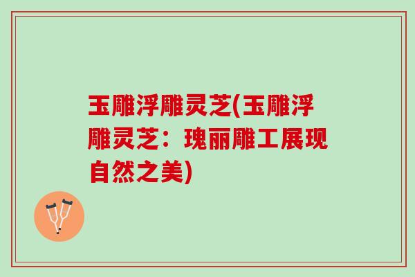 玉雕浮雕灵芝(玉雕浮雕灵芝：瑰丽雕工展现自然之美)