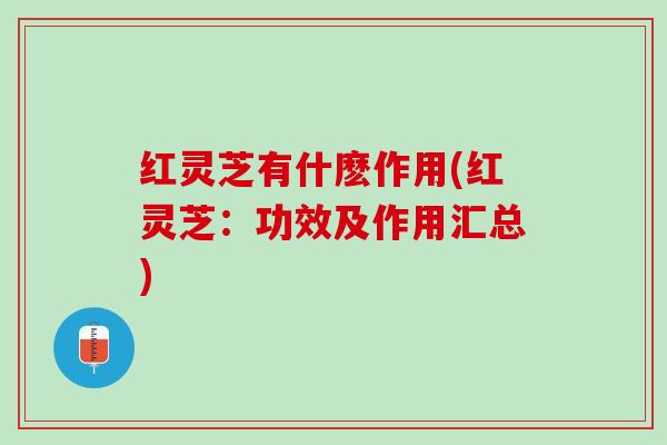 红灵芝有什麽作用(红灵芝：功效及作用汇总)