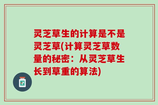 灵芝草生的计算是不是灵芝草(计算灵芝草数量的秘密：从灵芝草生长到草重的算法)