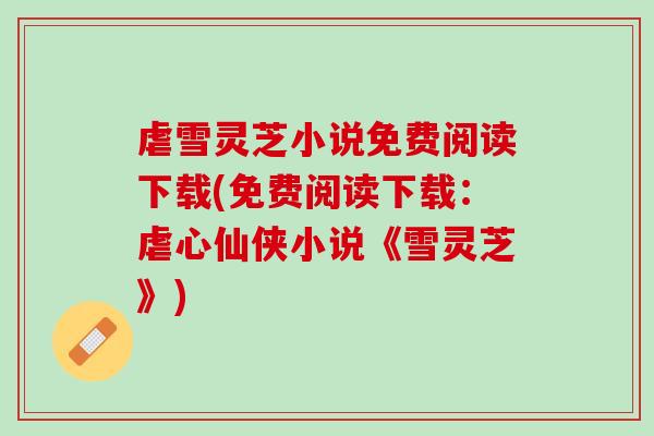 虐雪灵芝小说免费阅读下载(免费阅读下载：虐心仙侠小说《雪灵芝》)