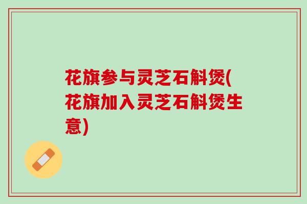 花旗参与灵芝石斛煲(花旗加入灵芝石斛煲生意)