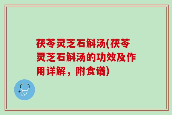 茯苓灵芝石斛汤(茯苓灵芝石斛汤的功效及作用详解，附食谱)