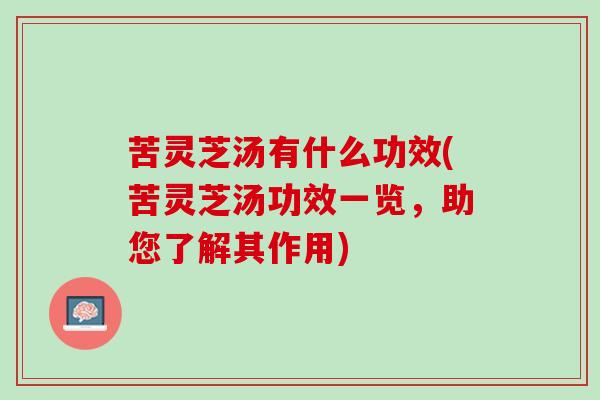 苦灵芝汤有什么功效(苦灵芝汤功效一览，助您了解其作用)
