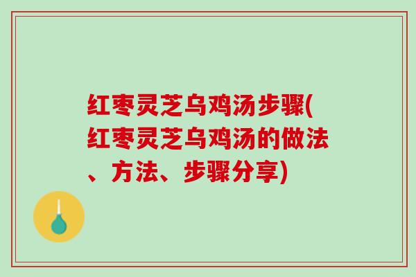 红枣灵芝乌鸡汤步骤(红枣灵芝乌鸡汤的做法、方法、步骤分享)