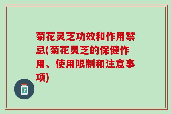 菊花灵芝功效和作用禁忌(菊花灵芝的保健作用、使用限制和注意事项)