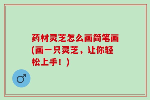 药材灵芝怎么画简笔画(画一只灵芝，让你轻松上手！)