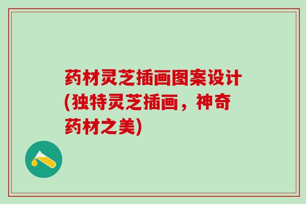 药材灵芝插画图案设计(独特灵芝插画，神奇药材之美)