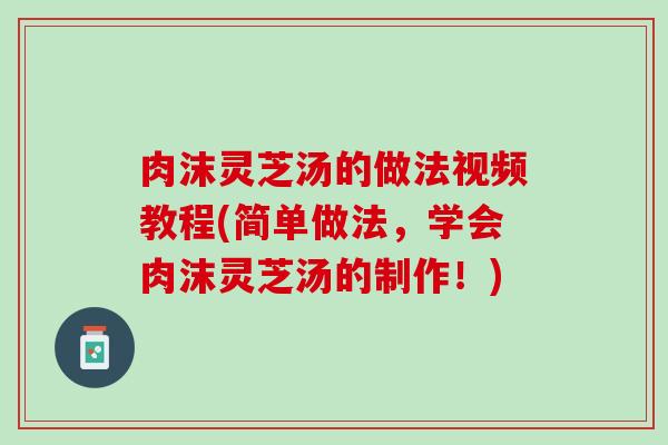 肉沫灵芝汤的做法视频教程(简单做法，学会肉沫灵芝汤的制作！)
