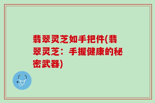 翡翠灵芝如手把件(翡翠灵芝：手握健康的秘密武器)