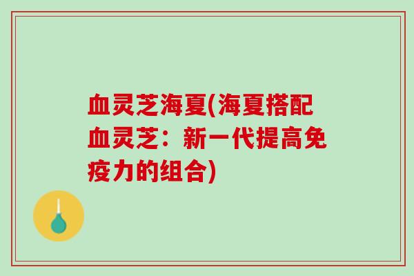 灵芝海夏(海夏搭配灵芝:新一代提高免疫力的组合) 灵芝海夏(海夏搭配灵芝:新一代提高免疫力的组合)