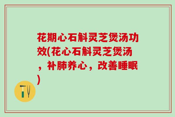 花期心石斛灵芝煲汤功效(花心石斛灵芝煲汤，补肺养心，改善睡眠)