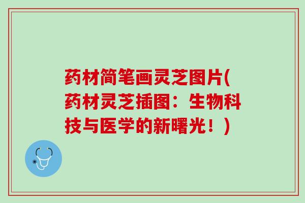 药材简笔画灵芝图片(药材灵芝插图：生物科技与医学的新曙光！)