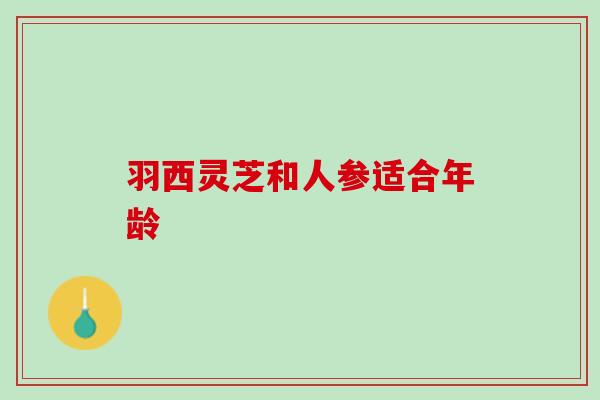 羽西灵芝和人参适合年龄