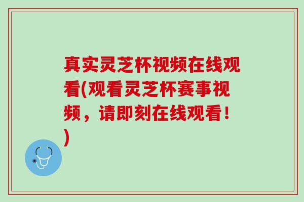 真实灵芝杯视频在线观看(观看灵芝杯赛事视频，请即刻在线观看！)