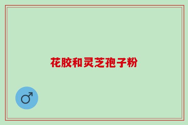 花胶和灵芝孢子粉