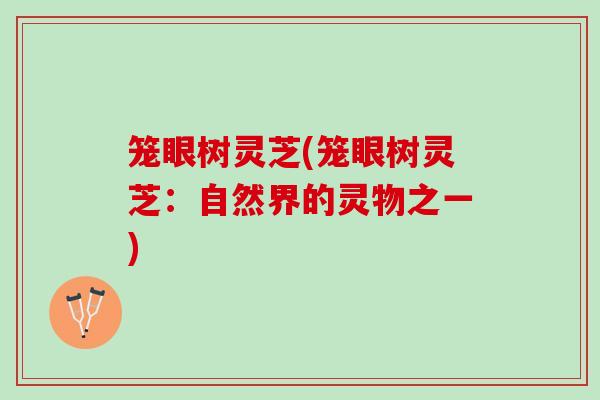 笼眼树灵芝(笼眼树灵芝：自然界的灵物之一)