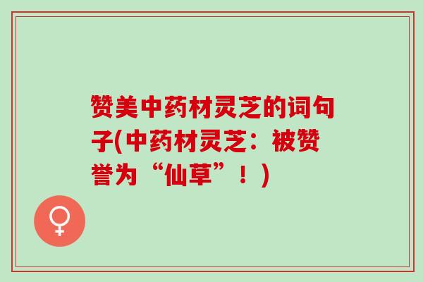 赞美材灵芝的词句子(材灵芝:被赞誉为“仙草”!) 赞美材灵芝的词句子(材灵芝:被赞誉为“仙草”!)