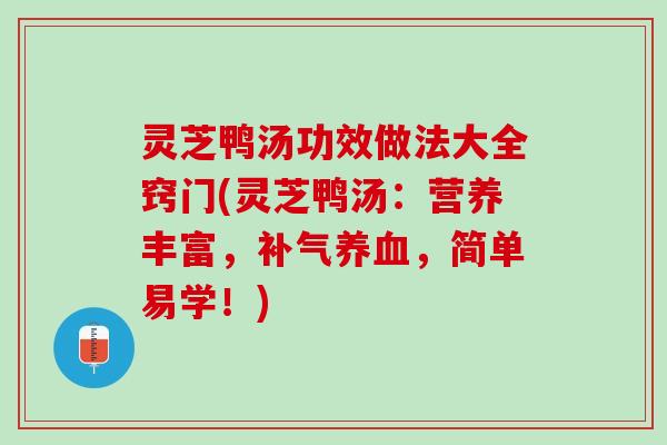灵芝鸭汤功效做法大全窍门(灵芝鸭汤:营养丰富,,简单易学!) 灵芝鸭汤功效做法大全窍门(灵芝鸭汤:营养丰富,,简单易学!)