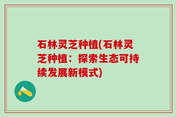 石林灵芝种植(石林灵芝种植：探索生态可持续发展新模式)