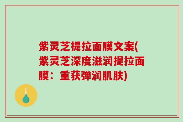 紫灵芝提拉面膜文案(紫灵芝深度滋润提拉面膜：重获弹润肌肤)
