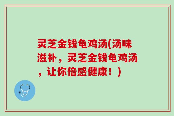 灵芝金钱龟鸡汤(汤味滋补，灵芝金钱龟鸡汤，让你倍感健康！)